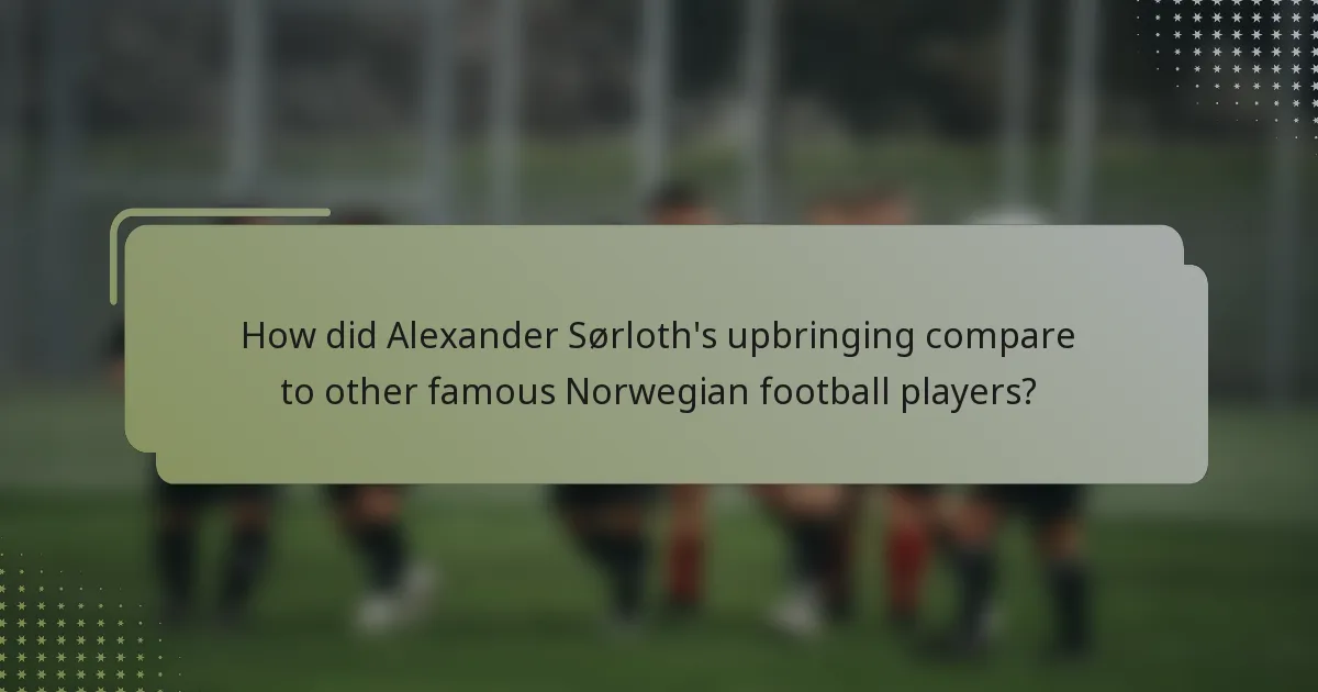 How did Alexander Sørloth's upbringing compare to other famous Norwegian football players?