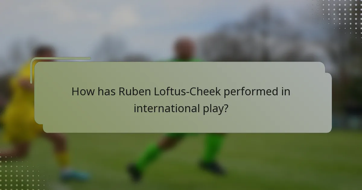 How has Ruben Loftus-Cheek performed in international play?
