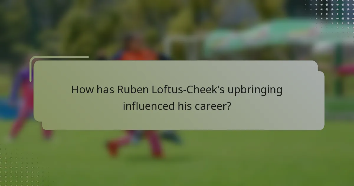 How has Ruben Loftus-Cheek's upbringing influenced his career?
