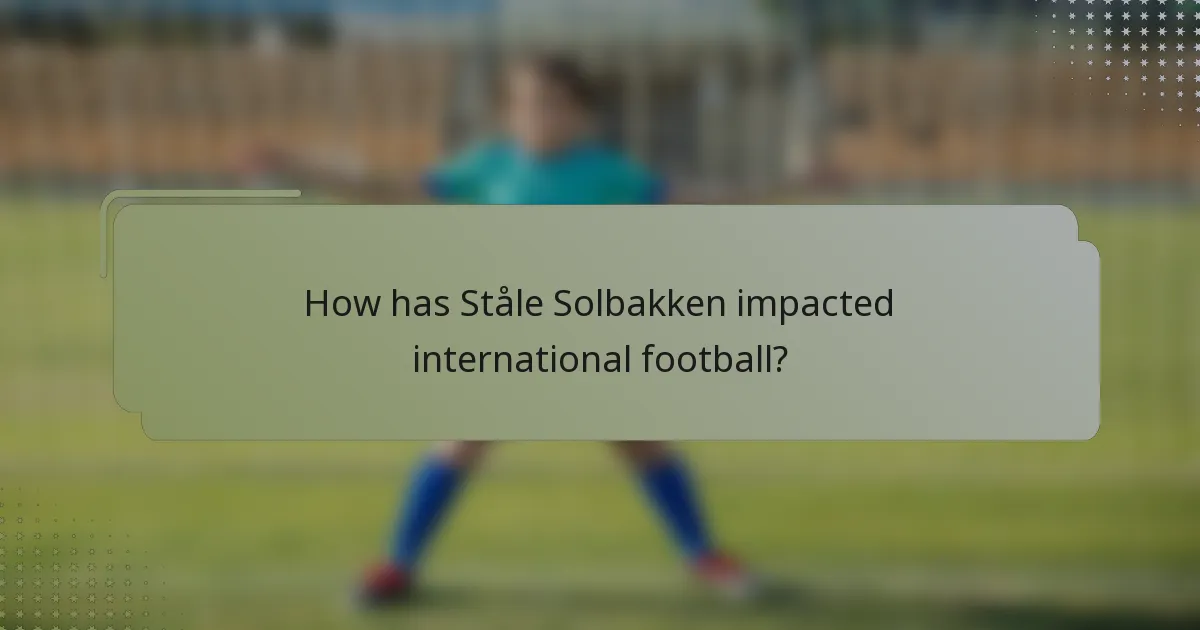 How has Ståle Solbakken impacted international football?