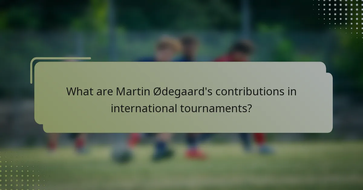 What are Martin Ødegaard's contributions in international tournaments?