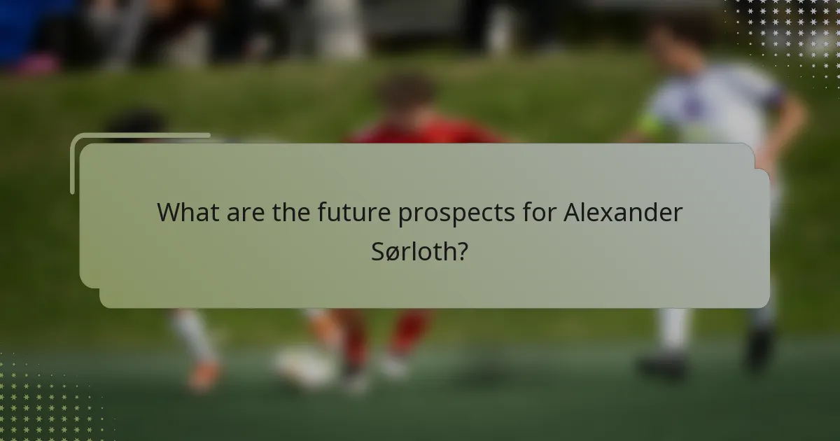 What are the future prospects for Alexander Sørloth?
