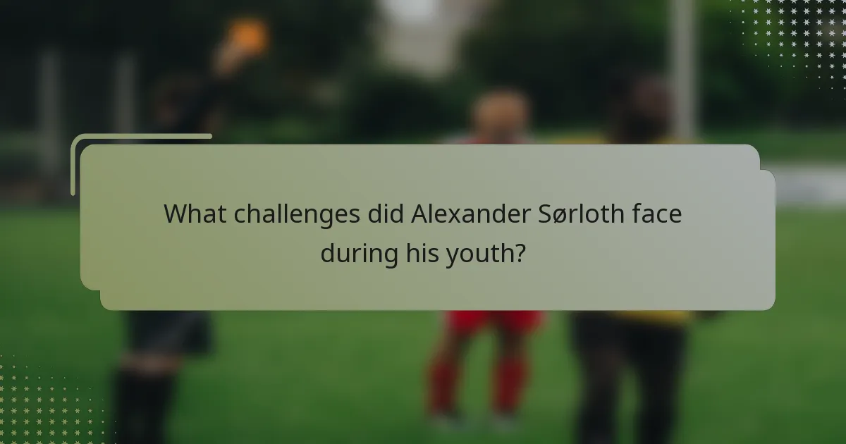 What challenges did Alexander Sørloth face during his youth?