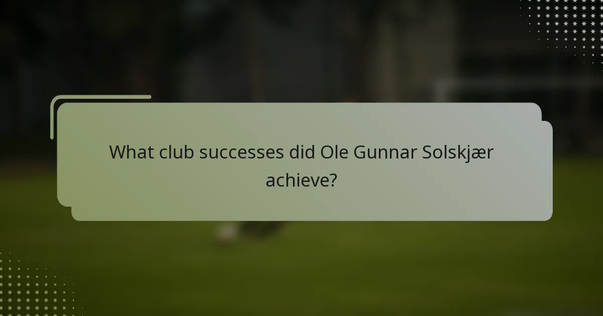 What club successes did Ole Gunnar Solskjær achieve?