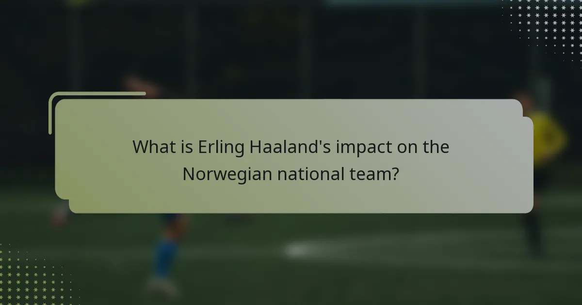 What is Erling Haaland's impact on the Norwegian national team?