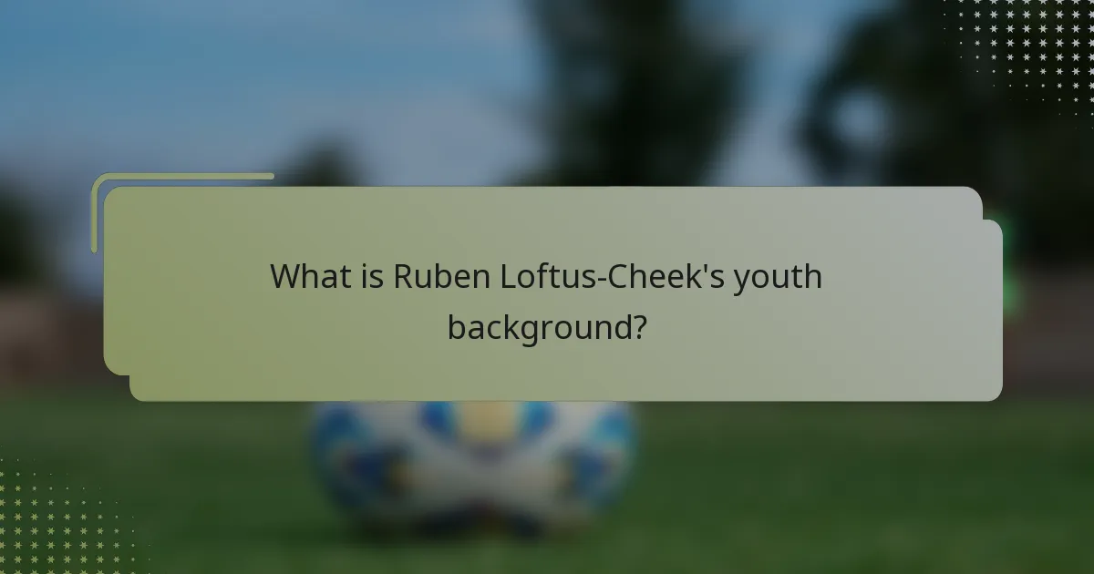 What is Ruben Loftus-Cheek's youth background?