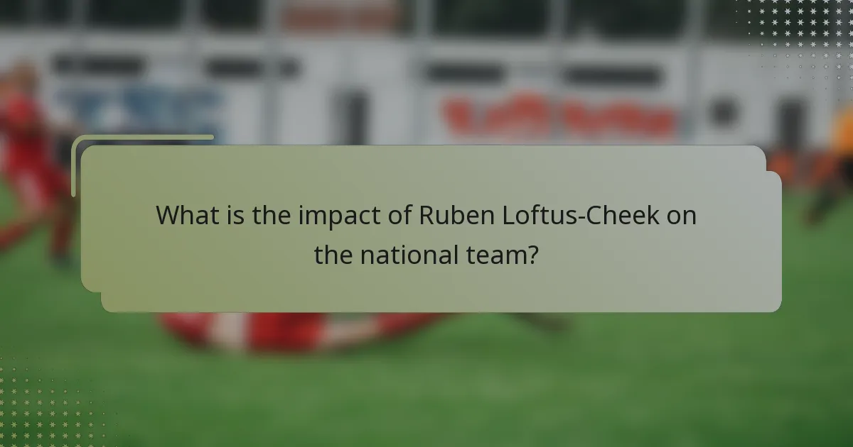 What is the impact of Ruben Loftus-Cheek on the national team?