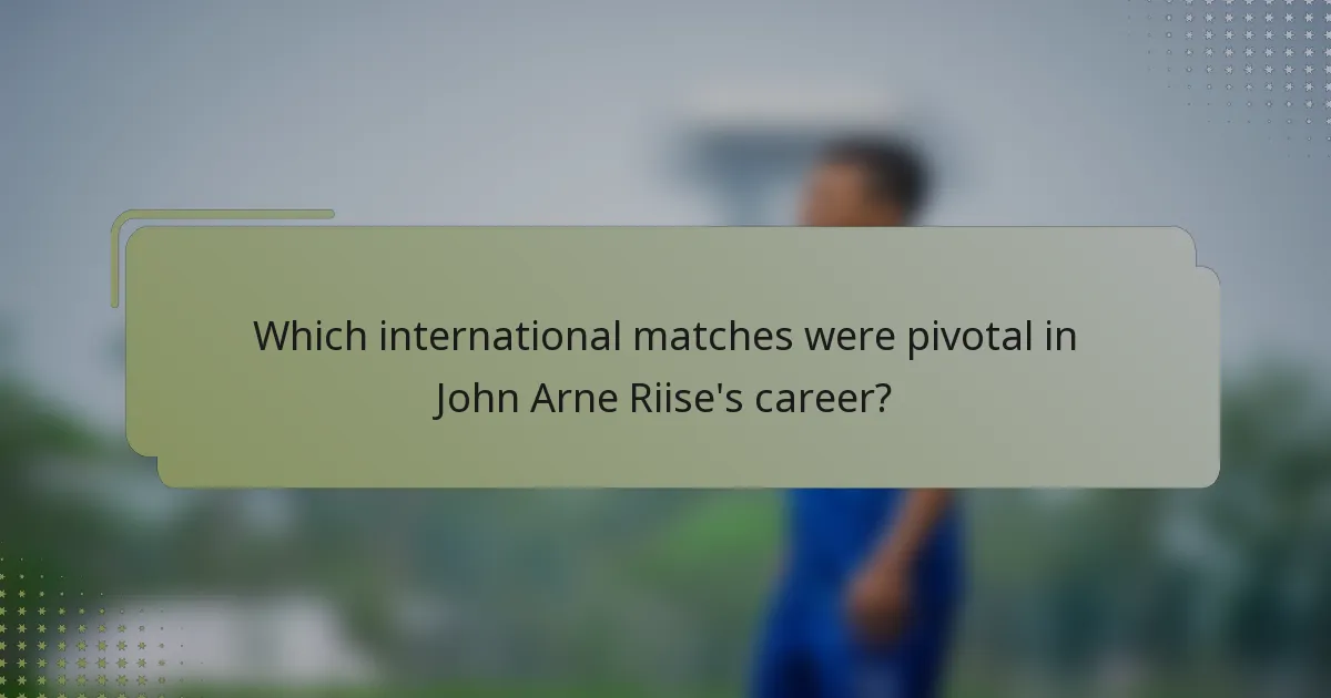 Which international matches were pivotal in John Arne Riise's career?