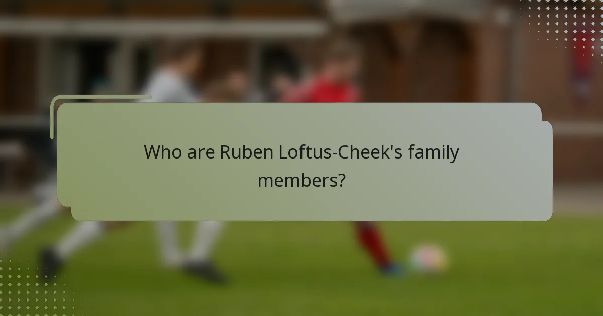 Who are Ruben Loftus-Cheek's family members?